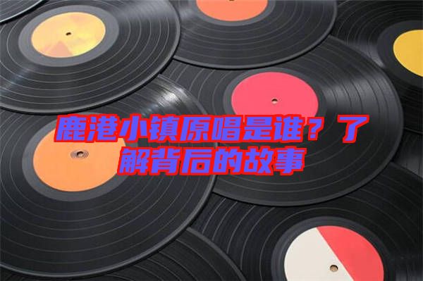 鹿港小鎮(zhèn)原唱是誰？了解背后的故事