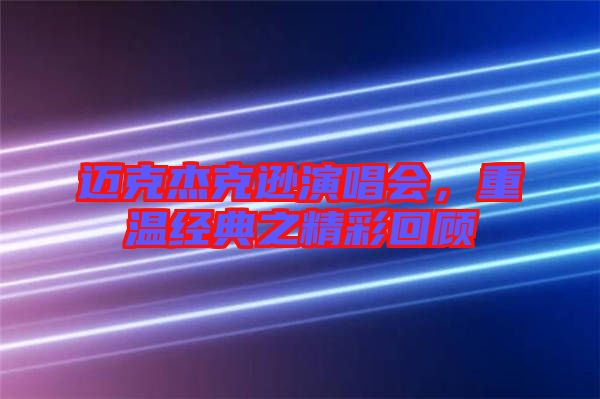 邁克杰克遜演唱會(huì)，重溫經(jīng)典之精彩回顧