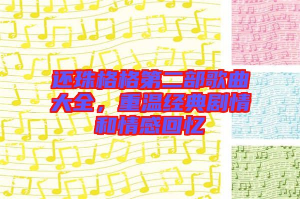 還珠格格第二部歌曲大全，重溫經(jīng)典劇情和情感回憶
