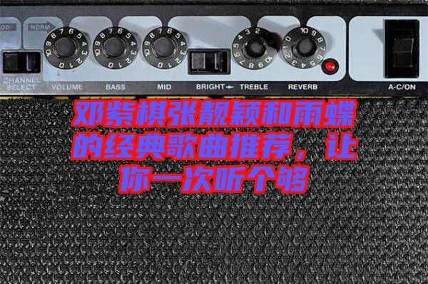 鄧紫棋張靚穎和雨蝶的經(jīng)典歌曲推薦，讓你一次聽個(gè)夠