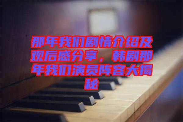 那年我們劇情介紹及觀后感分享，韓劇那年我們演員陣容大揭秘