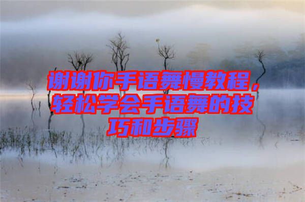 謝謝你手語舞慢教程，輕松學(xué)會(huì)手語舞的技巧和步驟