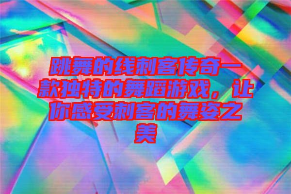 跳舞的線刺客傳奇一款獨(dú)特的舞蹈游戲，讓你感受刺客的舞姿之美
