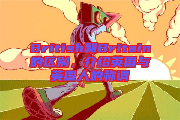 British和Britain的區(qū)別，介紹英國與英國人的稱謂