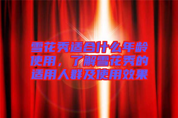 雪花秀適合什么年齡使用，了解雪花秀的適用人群及使用效果