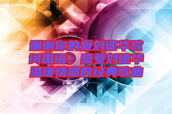 謝謝你的愛劉德華歌詞國語，感受劉德華溫暖情感的經典歌曲
