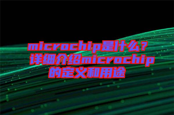microchip是什么？詳細(xì)介紹microchip的定義和用途