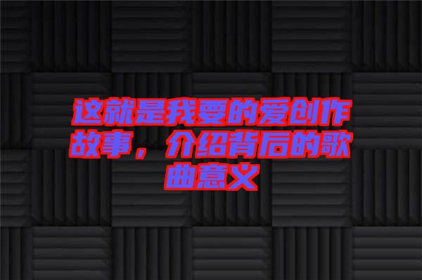 這就是我要的愛創(chuàng)作故事，介紹背后的歌曲意義