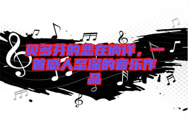 貝多芬的悲在徜徉，一首感人至深的音樂作品