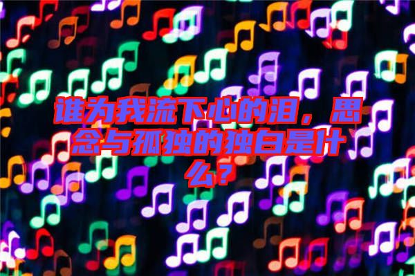 誰(shuí)為我流下心的淚，思念與孤獨(dú)的獨(dú)白是什么？