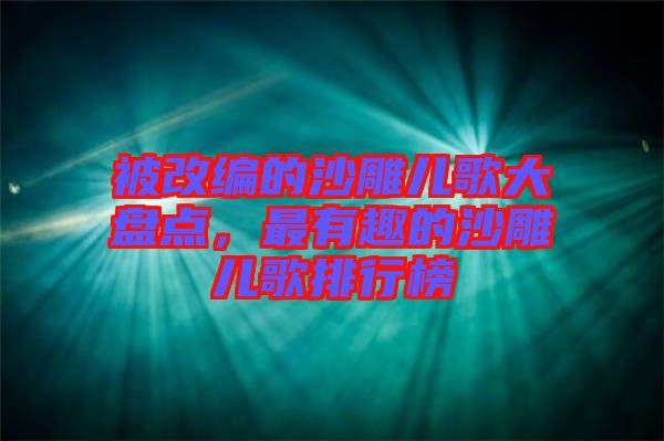 被改編的沙雕兒歌大盤(pán)點(diǎn)，最有趣的沙雕兒歌排行榜