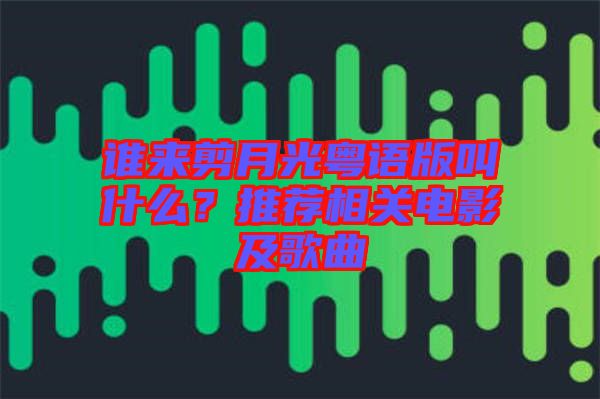 誰(shuí)來(lái)剪月光粵語(yǔ)版叫什么？推薦相關(guān)電影及歌曲