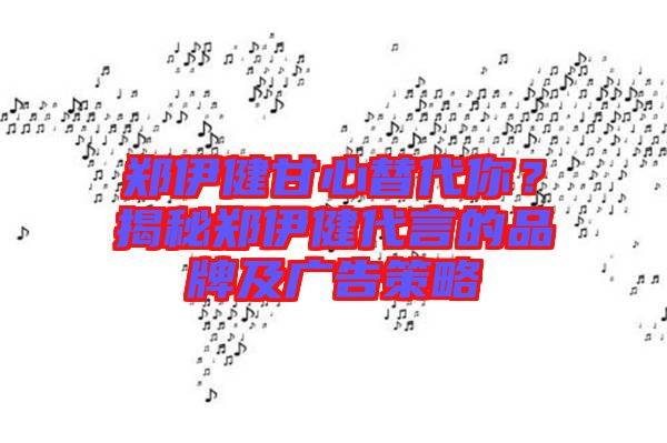 鄭伊健甘心替代你？揭秘鄭伊健代言的品牌及廣告策略
