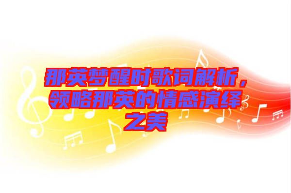 那英夢醒時歌詞解析，領(lǐng)略那英的情感演繹之美