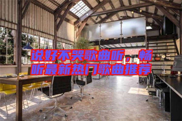 說好不哭歌曲聽，暢聽最新熱門歌曲推薦