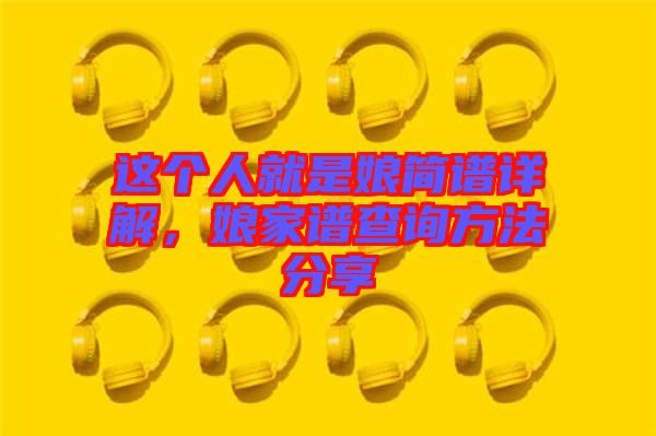 這個(gè)人就是娘簡譜詳解，娘家譜查詢方法分享