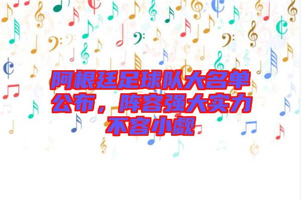 阿根廷足球隊大名單公布，陣容強(qiáng)大實(shí)力不容小覷