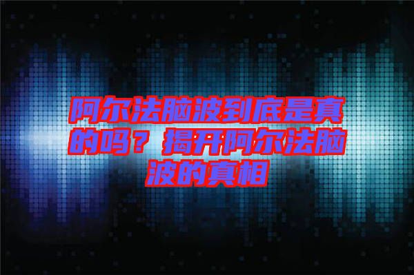 阿爾法腦波到底是真的嗎？揭開阿爾法腦波的真相