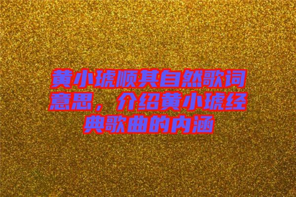 黃小琥順其自然歌詞意思，介紹黃小琥經(jīng)典歌曲的內(nèi)涵