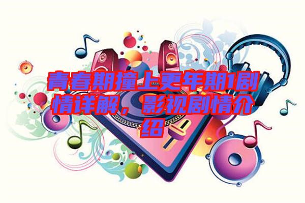 青春期撞上更年期1劇情詳解，影視劇情介紹