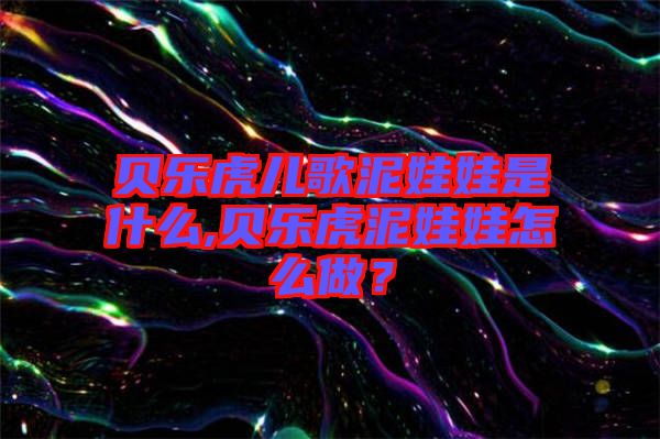 貝樂虎兒歌泥娃娃是什么,貝樂虎泥娃娃怎么做？