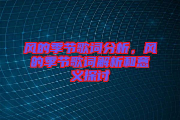 風(fēng)的季節(jié)歌詞分析，風(fēng)的季節(jié)歌詞解析和意義探討