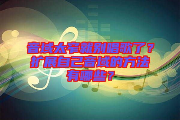 音域太窄就別唱歌了？擴展自己音域的方法有哪些？