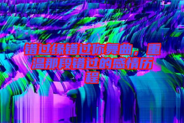 錯過緣錯過你舞曲，重溫那段錯過的感情歷程