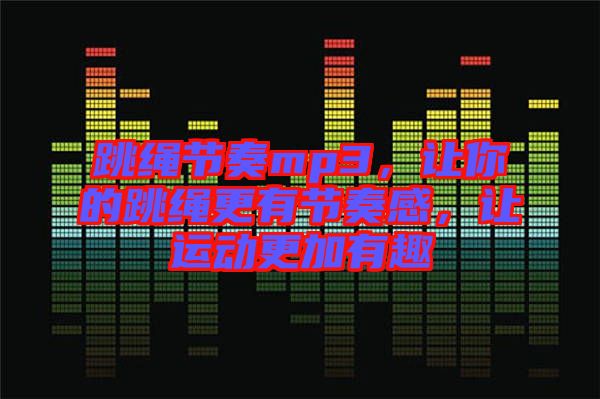 跳繩節(jié)奏mp3，讓你的跳繩更有節(jié)奏感，讓運(yùn)動(dòng)更加有趣