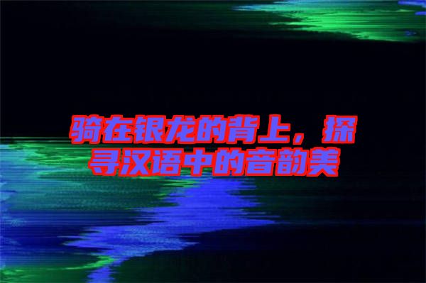 騎在銀龍的背上，探尋漢語中的音韻美