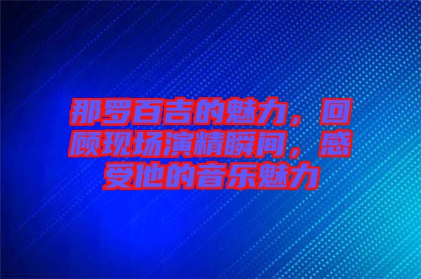 那羅百吉的魅力，回顧現(xiàn)場演精瞬間，感受他的音樂魅力