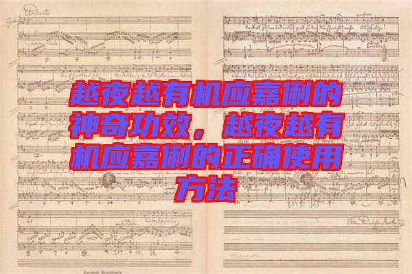 越夜越有機(jī)應(yīng)嘉俐的神奇功效，越夜越有機(jī)應(yīng)嘉俐的正確使用方法