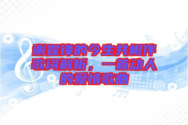 謝霆鋒的今生共相伴歌詞解析，一首動(dòng)人的愛情歌曲