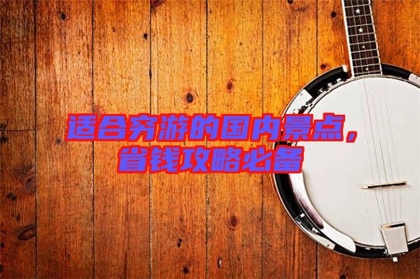 適合窮游的國內(nèi)景點(diǎn)，省錢攻略必備
