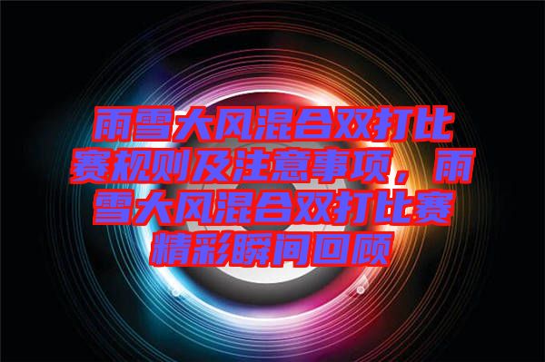 雨雪大風(fēng)混合雙打比賽規(guī)則及注意事項(xiàng)，雨雪大風(fēng)混合雙打比賽精彩瞬間回顧