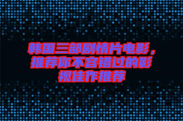 韓國(guó)三部劇情片電影，推薦你不容錯(cuò)過(guò)的影視佳作推薦