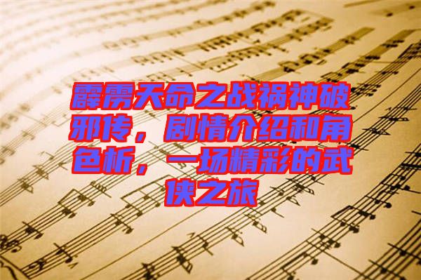 霹靂天命之戰(zhàn)禍神破邪傳，劇情介紹和角色析，一場精彩的武俠之旅