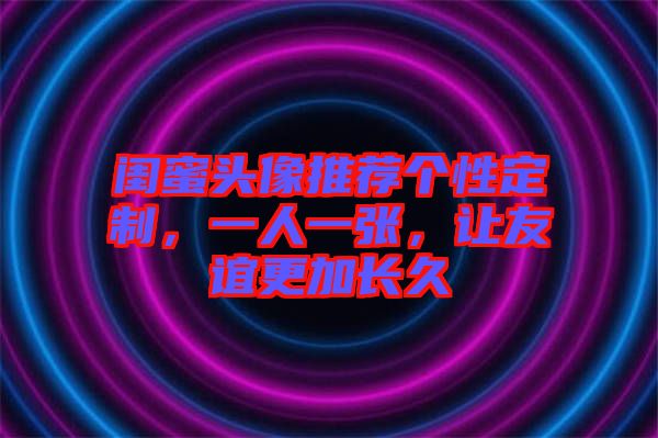閨蜜頭像推薦個性定制，一人一張，讓友誼更加長久