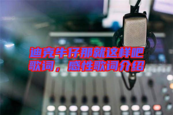 迪克牛仔那就這樣吧歌詞，感性歌詞介紹