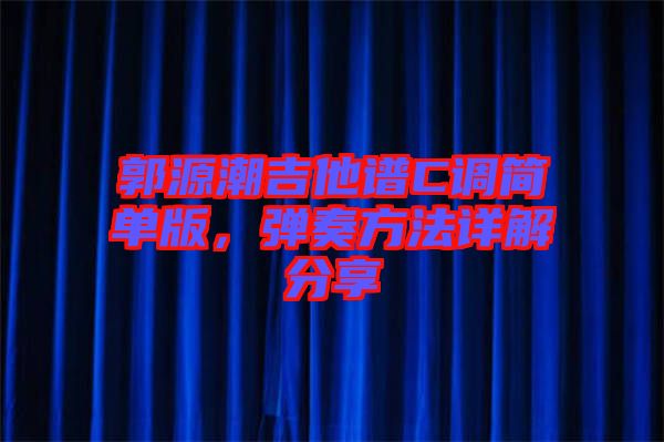 郭源潮吉他譜C調(diào)簡(jiǎn)單版，彈奏方法詳解分享