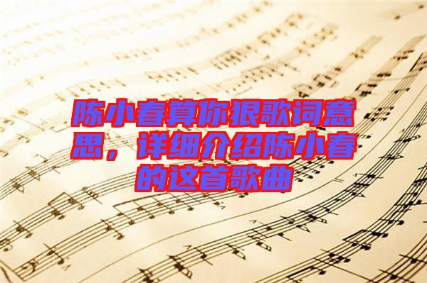 陳小春算你狠歌詞意思，詳細介紹陳小春的這首歌曲