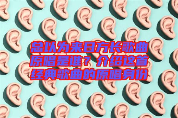 總以為來日方長歌曲原唱是誰？介紹這首經(jīng)典歌曲的原唱身份