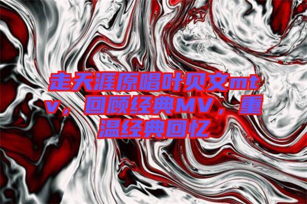 走天涯原唱葉貝文mtv，回顧經典MV，重溫經典回憶