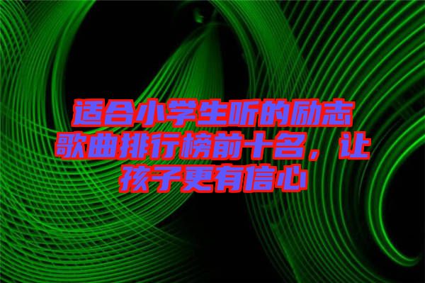 適合小學(xué)生聽的勵志歌曲排行榜前十名，讓孩子更有信心