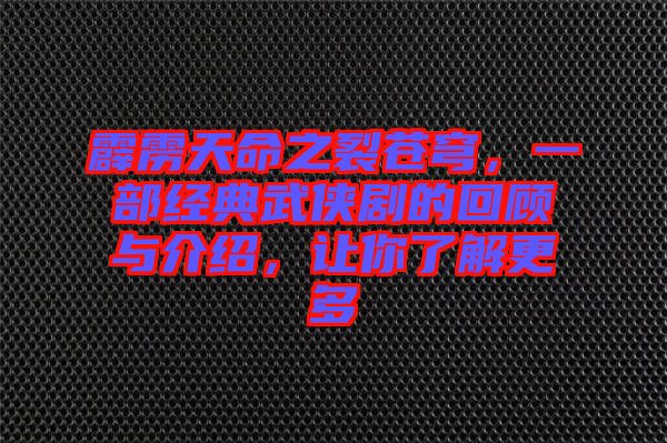霹靂天命之裂蒼穹，一部經(jīng)典武俠劇的回顧與介紹，讓你了解更多