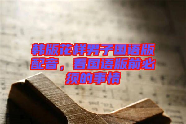 韓版花樣男子國語版配音，看國語版前必須的事情