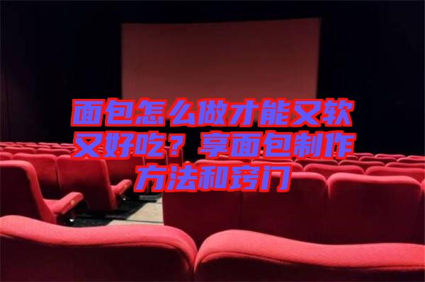 面包怎么做才能又軟又好吃？享面包制作方法和竅門(mén)