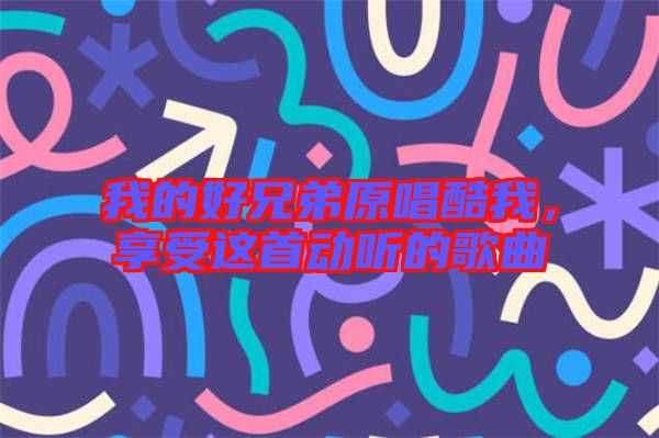 我的好兄弟原唱酷我，享受這首動聽的歌曲
