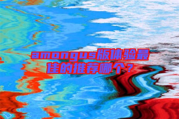 amongus版體驗(yàn)最佳的推薦哪個(gè)？