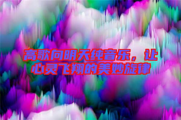 高歌向明天純音樂(lè)，讓心靈飛翔的美妙旋律